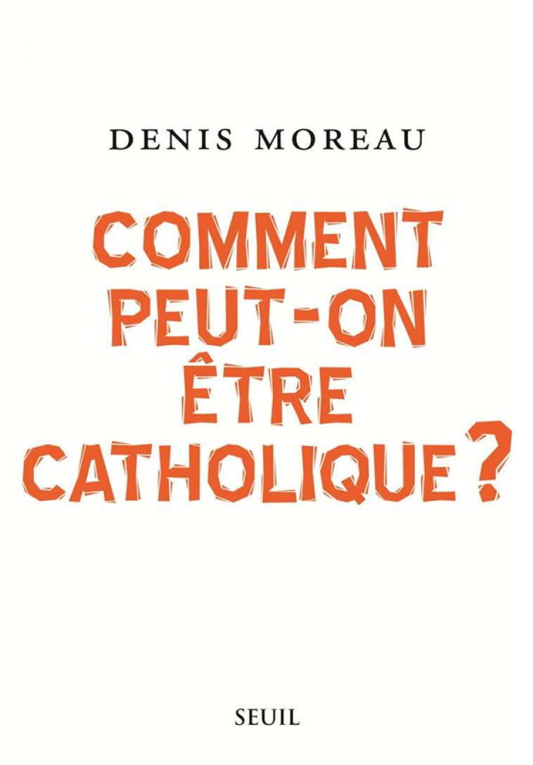 COMMENT PEUT-ON ?TRE CATHOLIQUE ? - DENIS MOREAU - SEUIL