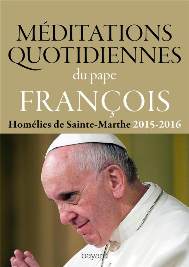 MEDITATIONS QUOTIDIENNES - HOMELIES DE SAINTE-MARTHE 2015-2016 - PAPE FRANCOIS - Bayard