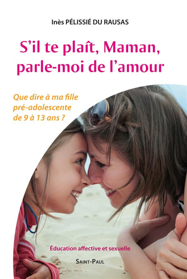 S'IL TE PLAIT, MAMAN, PARLE-MOI DE L'AMOUR - QUE DIRE A MA FILLE PRE-ADOLESCENTE DE 9 A 13 ANS ? - INES PELISSIE DU RAUSAS - Saint-Paul éditions religieuses