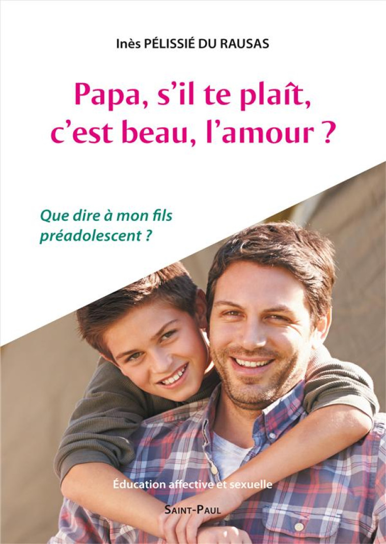 PAPA, S'IL-TE-PLAIT, C'EST BEAU, L'AMOUR ? - QUE DIRE A MON FILS PREADOLESCENT ? - INES PELISSIE DU RAUSAS - Saint-Paul éditions religieuses