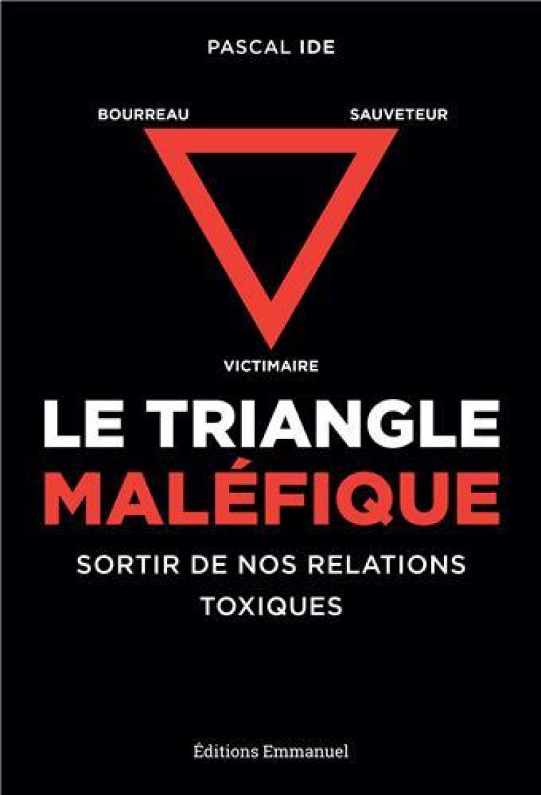 LE TRIANGLE MALEFIQUE. VICTIME, SAUVEUR, BOURREAU: SORTIR DE NOS RELATIONS TOXIQUES. - PASCAL IDE - EMMANUEL