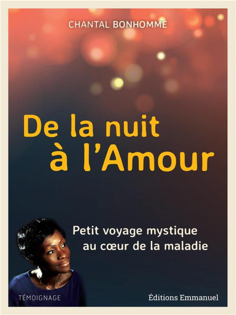 DE LA NUIT A L'AMOUR - PETIT VOYAGE MYSTIQUE AU COEUR DE LA MALADIE - CHANTAL BONHOMME - EMMANUEL