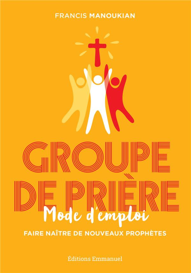 GROUPE DE PRIERE, MODE D'EMPLOI - FAIRE NAITRE DE NOUVEAUX PROPHETES - MANOUKIAN FRANCIS - EMMANUEL