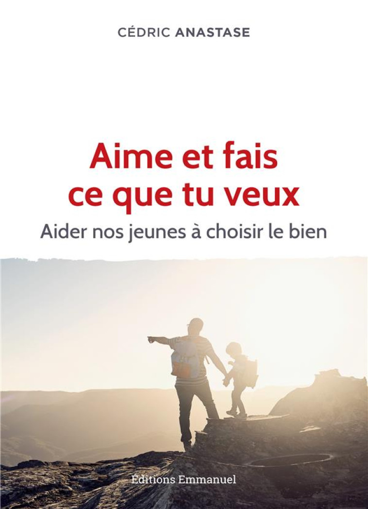 AIME ET FAIS CE QUE TU VEUX - AIDER NOS JEUNES A CHOISIR LE BIEN - CEDRIC ANASTASE - EMMANUEL