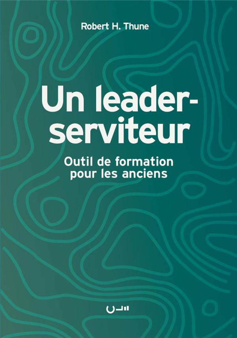 UN LEADER-SERVITEUR - OUTIL DE FORMATION POUR LES ANCIENS - THUNE ROBERT H. - CLE LYON