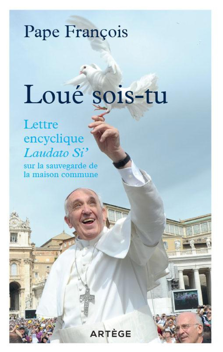 LOUE SOIS-TU - LETTRE ENCYCLIQUE LAUDATO SI? SUR LA SAUVEGARDE DE LA MAISON COMMUNE - PAPE FRANCOIS - Artège