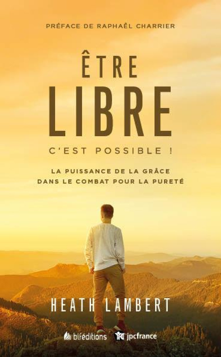 ETRE LIBRE : C'EST POSSIBLE NOUVELLE EDITION - LA PUISSANCE DE LA GRACE DANS LE COMBAT POUR LA PURET - LAMBERT/CHARRIER - BLF EUROPE