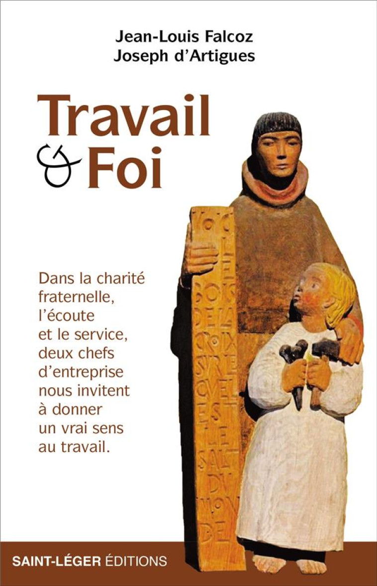 TRAVAIL ET FOI - DANS LA CHARITE FRATERNELLE, L ECOUTE ET LE SERVICE, DEUX CHEFS D ENTREPRISE NOUS I - D'ARTIGUES/FALCOZ - SAINT LEGER