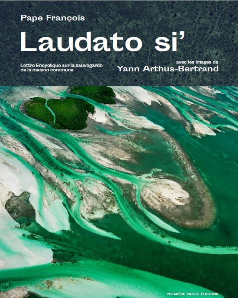 LAUDATO SI' - LETTRE ENCYCLIQUE SUR LA SAUVEGARDE DE LA MAISON COMMUNE - ARTHUS-BERTRAND - PREMIERE PARTIE