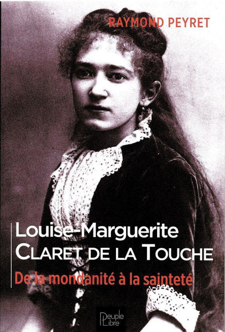 LOUISE-MARGUERITE CLARET DE LA TOUCHE - DE LA MONDANITE A LA SAINTETE - PEYRET/REY - PEUPLE LIBRE