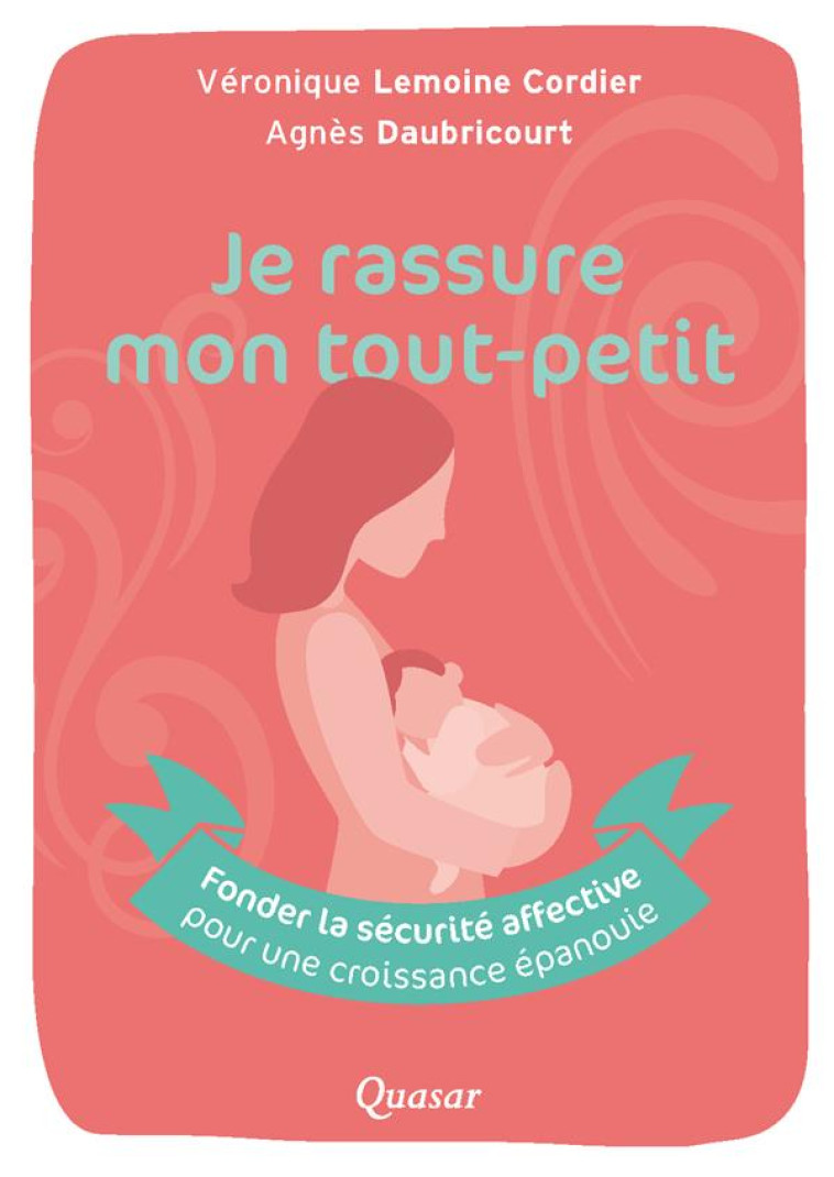 JE RASSURE MON TOUT-PETIT - FONDER LA SECURITE AFFECTIVE POUR UNE CROISSANCE EPANOUIE - VERONIQUE LEMOINE-CORDIER - QUASAR