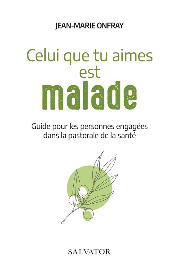 CELUI QUE TU AIMES EST MALADE - GUIDE POUR LES PERSONNES ENGAGEES DANS LA PASTORALE DE LA SANTE - ONFRAY JEAN-MARIE - SALVATOR