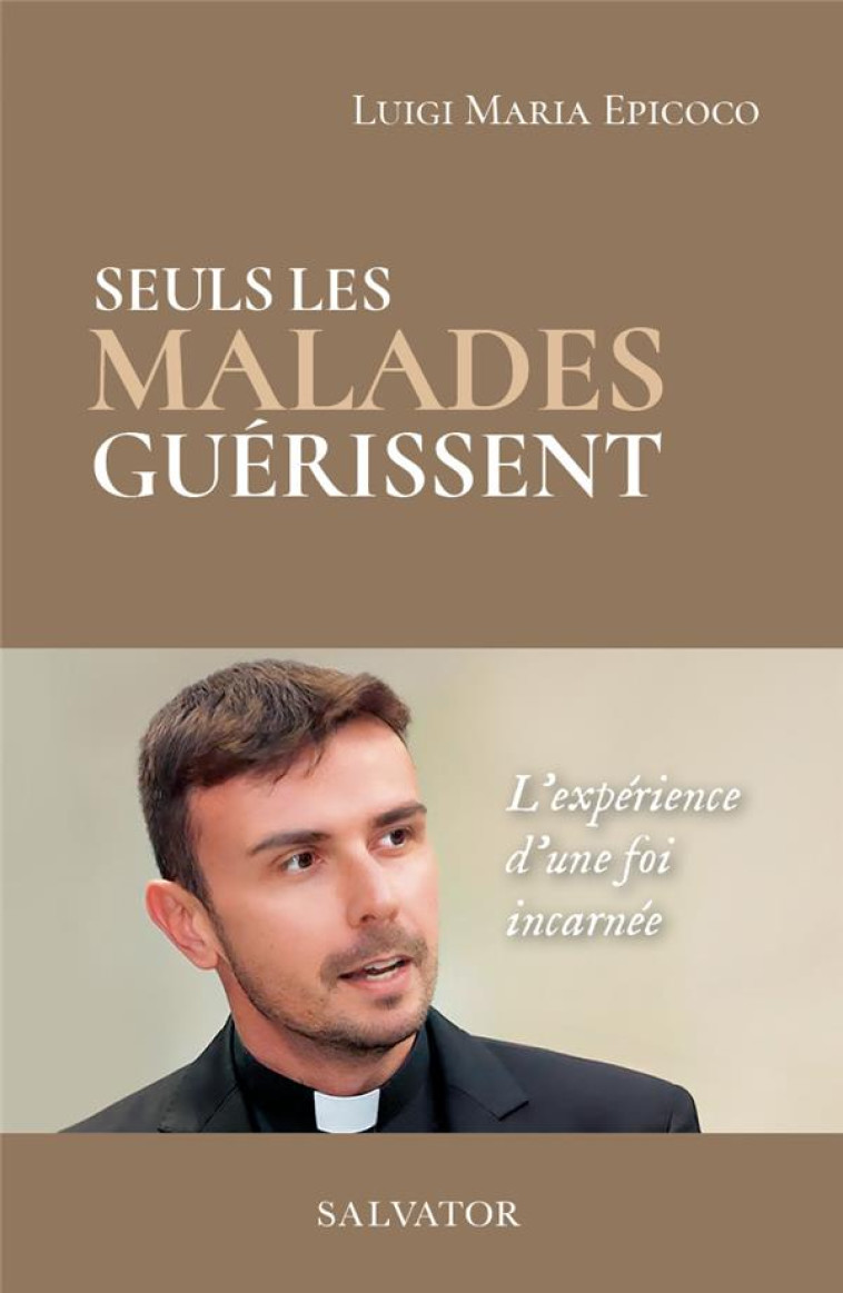 SEULS LES MALADES GUERISSENT - LA EXPERIENCE DA UNE FOI INCARNEE - LUIGI MARIA EPICOCO - SALVATOR