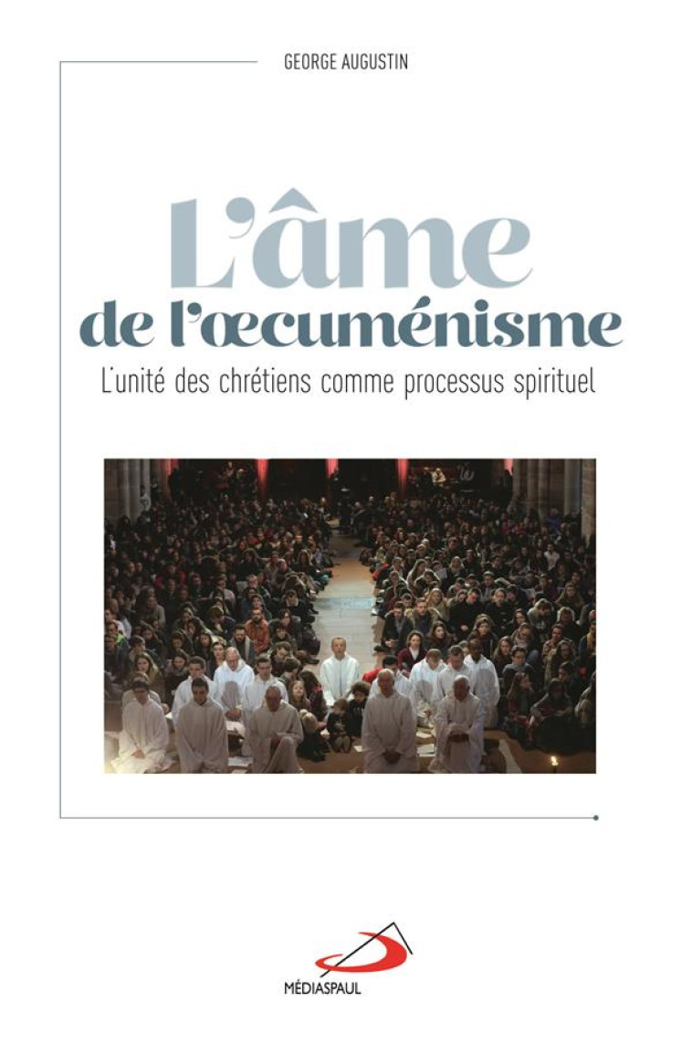 L'AME DE L'OECUMENISME - UNITE DES CHRETIENS COMME PROCESSUS SPIRITUEL (L') - GEORGE AUGUSTIN - MEDIASPAUL