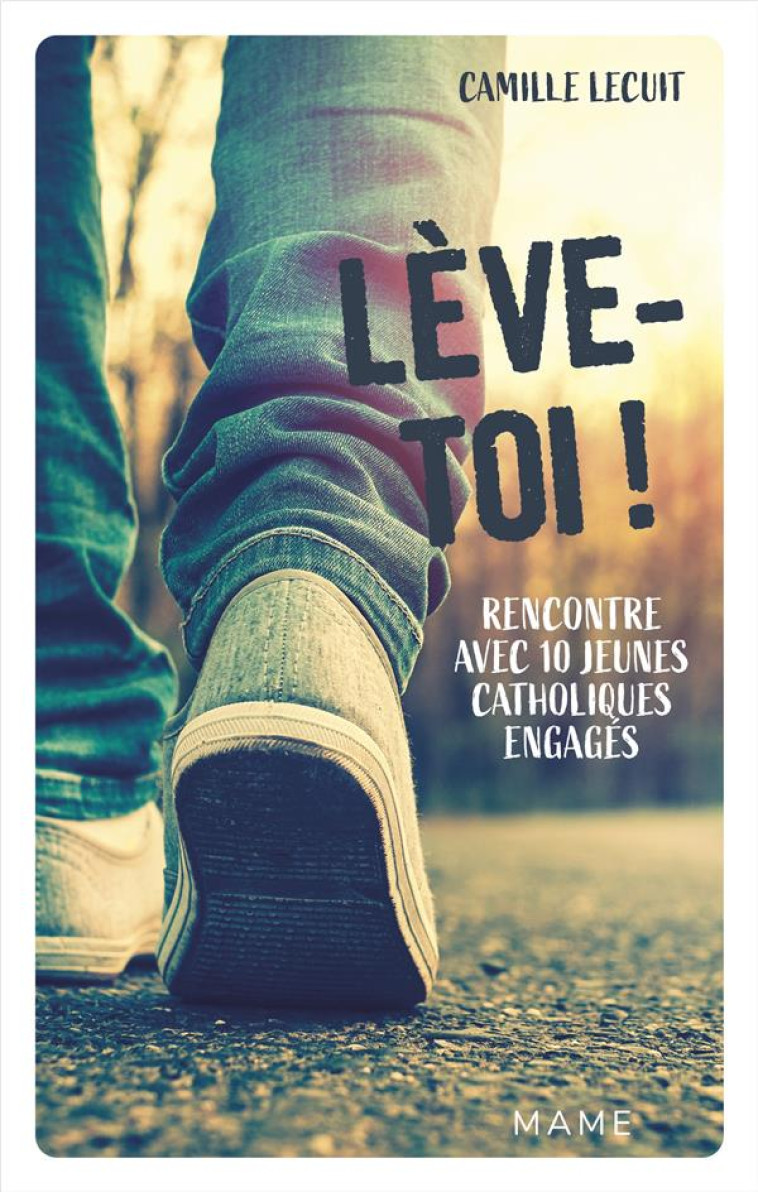 LEVE-TOI ! RENCONTRE AVEC 10 JEUNES CATHOLIQUES ENGAGES - LECUIT CAMILLE - MAME