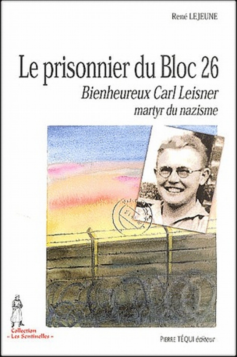 LE PRISONNIER DU BLOC 26 - BIENHEUREUX CARL LEISNER, MARTYR DU NAZISME - RENE LEJEUNE - TEQUI