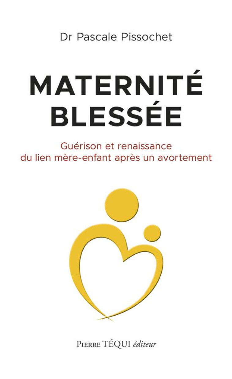 MATERNITE BLESSEE - GUERISON ET RENAISSANCE DU LIEN MERE-ENFANT APRES UN AVORTEMENT - PISSOCHET PASCALE - TEQUI