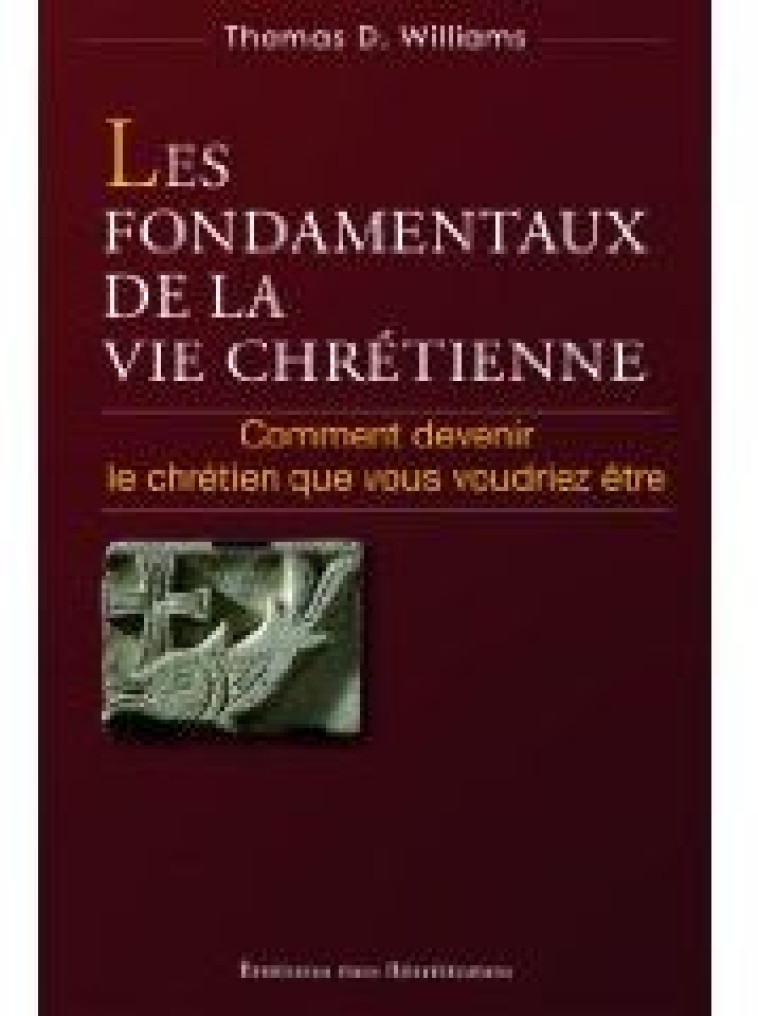 LES FONDAMENTAUX DE LA VIE CHRETIENNE. COMMENT DEVENIR LE CHRETIEN QUE VOUS VOULEZ ETRE. - THOMAS D. WILLIAMS - BEATITUDES