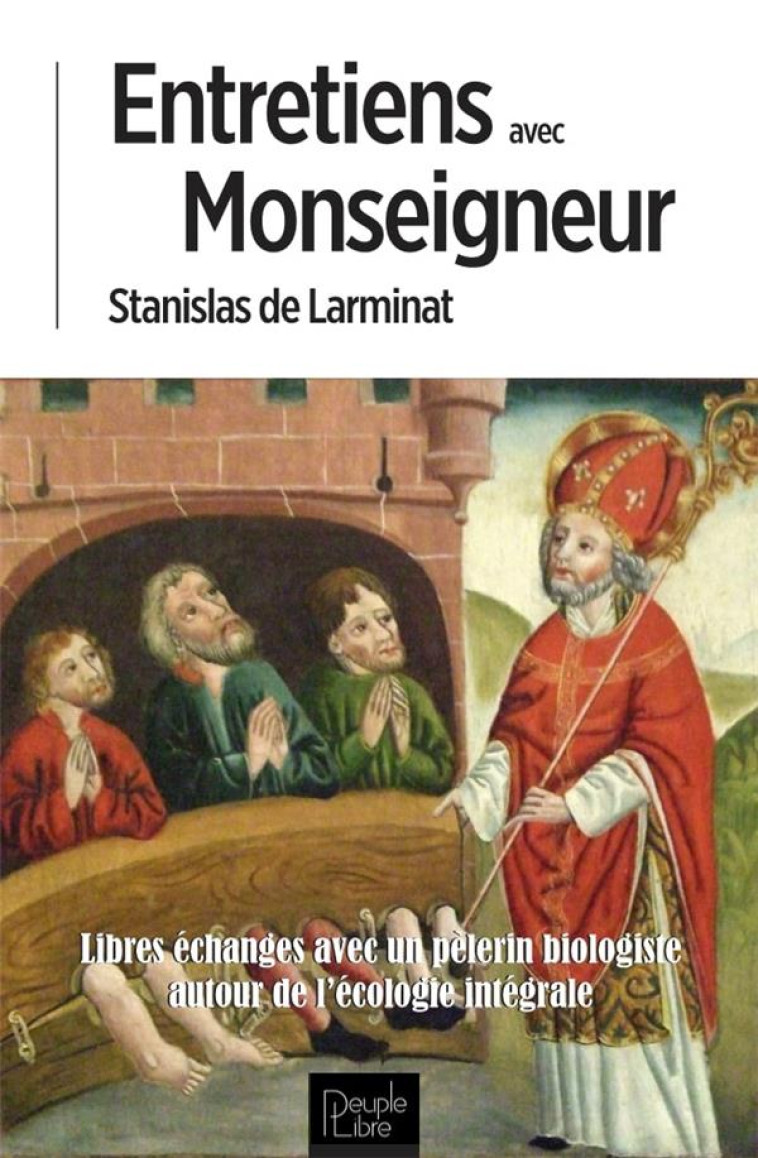 ENTRETIENS AVEC MONSEIGNEUR - LIBRES ECHANGES AVEC UN PELERIN BIOLOGISTE AUTOUR DE L'ECOLOGIE INTEGR - DE LARMINAT S. - PEUPLE LIBRE