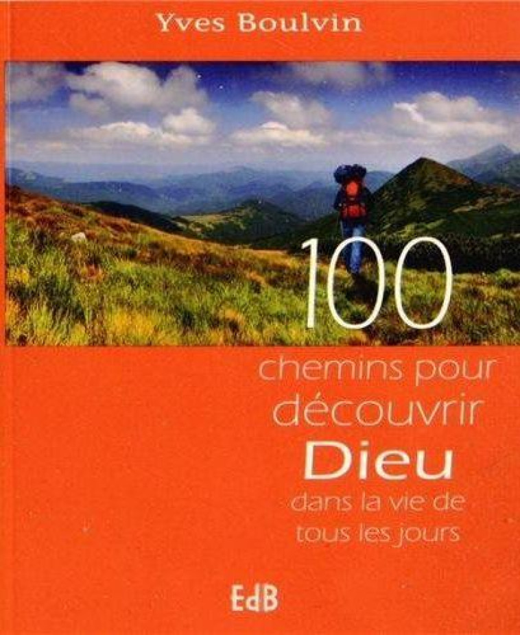 100 CHEMINS POUR D?COUVRIR DIEU DANS LA VIE DE TOUS LES JOURS - YVES BOULVIN - Ed. des Béatitudes