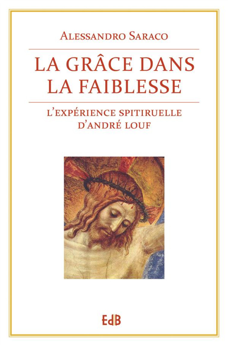 LA GRACE DANS LA FAIBLESSE. L'EXPERIENCE SPIRITUELLE D'ANDRE LOUF - ALESSANDRO SARACO - Ed. des Béatitudes