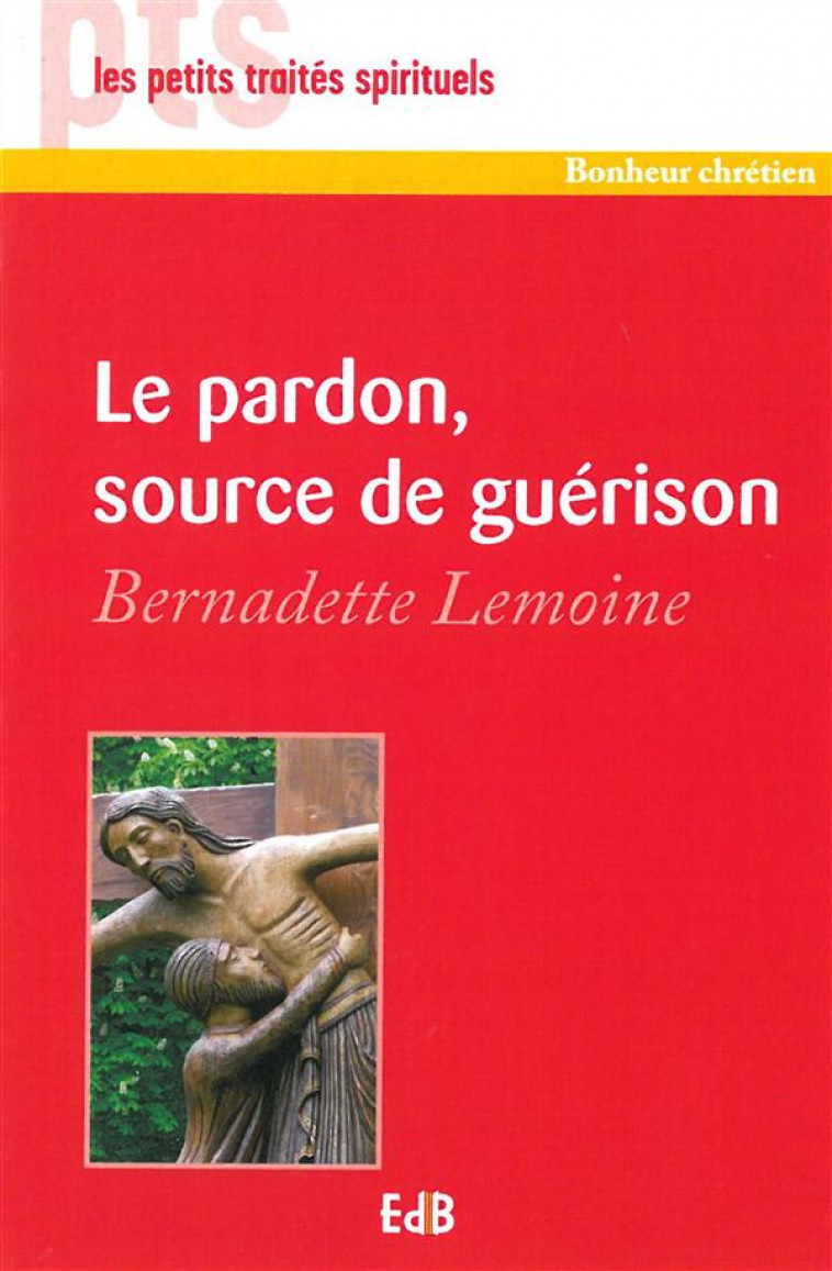 LE PARDON, SOURCE DE GU?RISON - PTS - BERNARDETTE LEMOINE - Ed. des Béatitudes