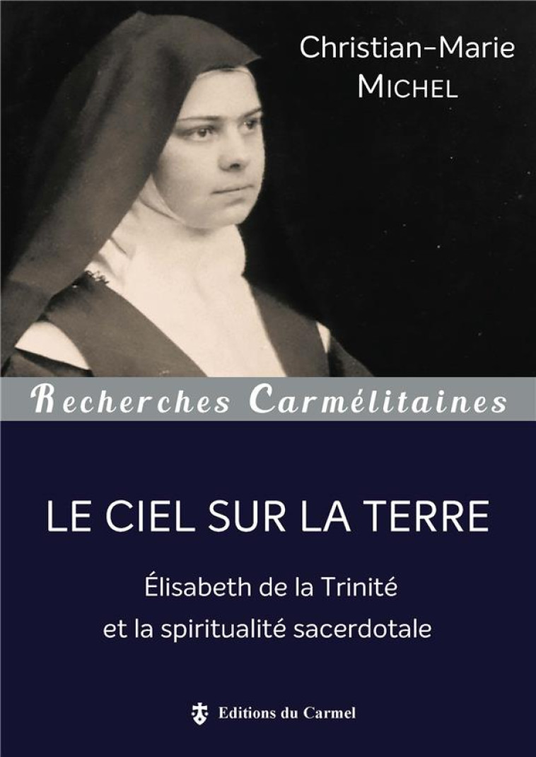 LE CIEL SUR LA TERRE - ELISABETH DE LA TRINITE ET LA SPIRITUALITE SACERDOTALE - COLLECTIF - Ed. du Carmel