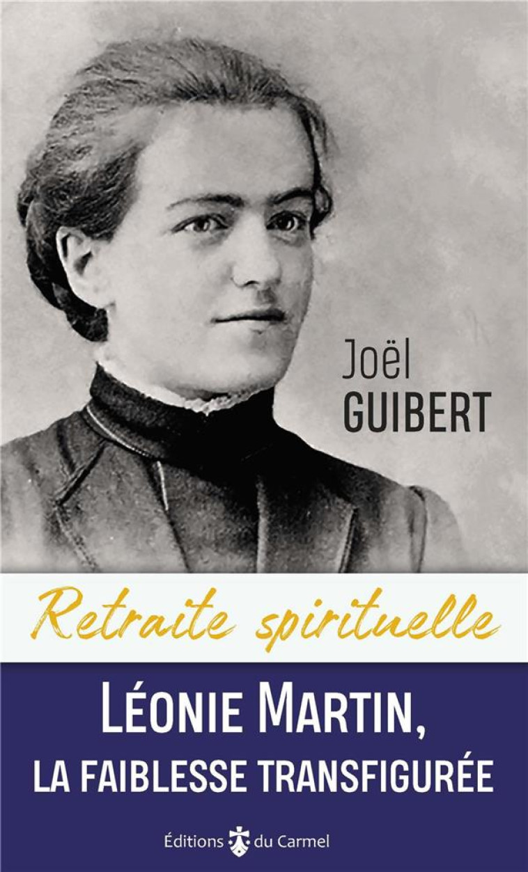 LEONIE MARTIN, LA FAIBLESSE TRANSFIGUREE - JOEL GUIBERT - CARMEL