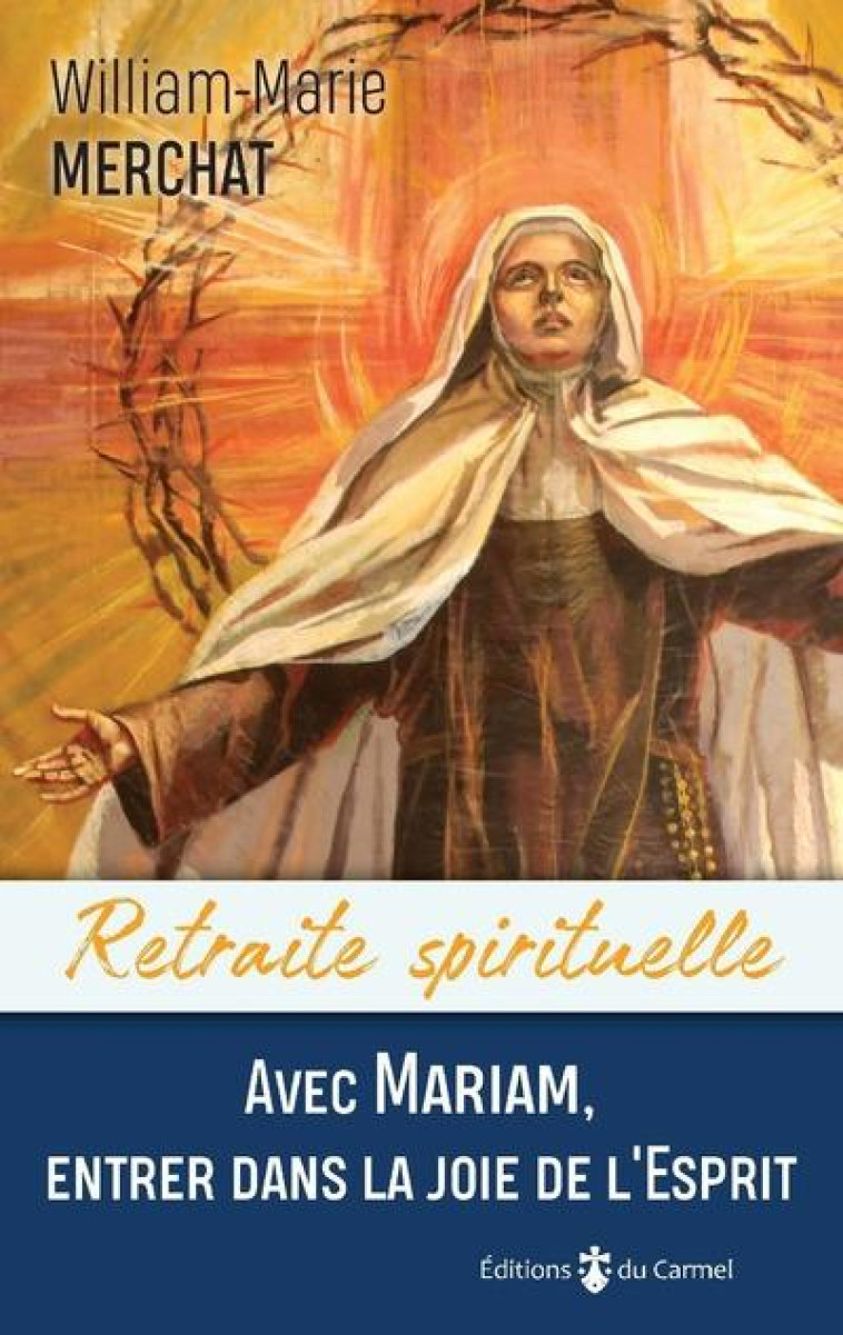 RETRAITE SPIRITUELLE - AVEC MARIAM, ENTRER DANS LA JOIE DE L'ESPRIT - W-M. MERCHAT - CARMEL