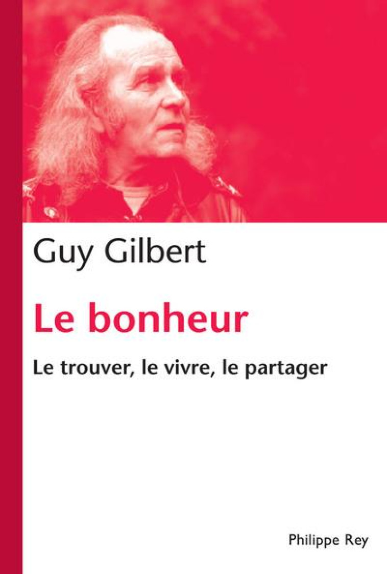 LE BONHEUR. LE TROUVER, LE VIVRE, LE PARTAGER - GUY GILBERT - P. Rey