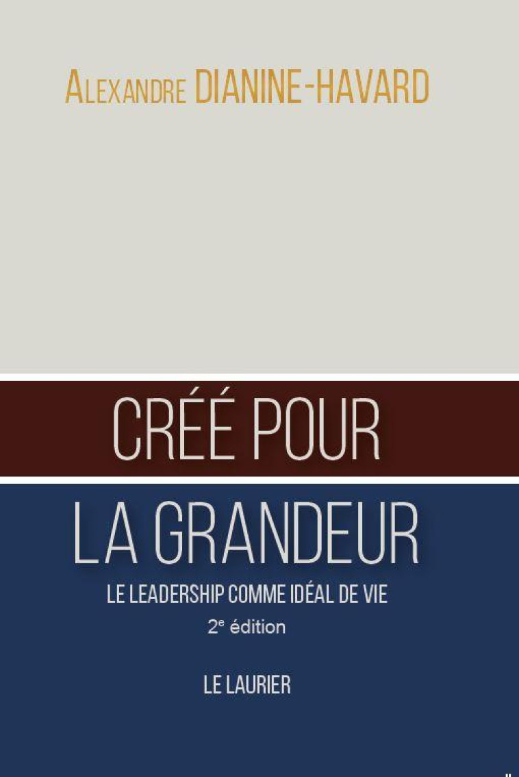 CREE POUR LA GRANDEUR - LE LEADERSHIP COMME IDEAL DE VIE - 2EME EDITION - DIANINE-HAVARD A. - LAURIER