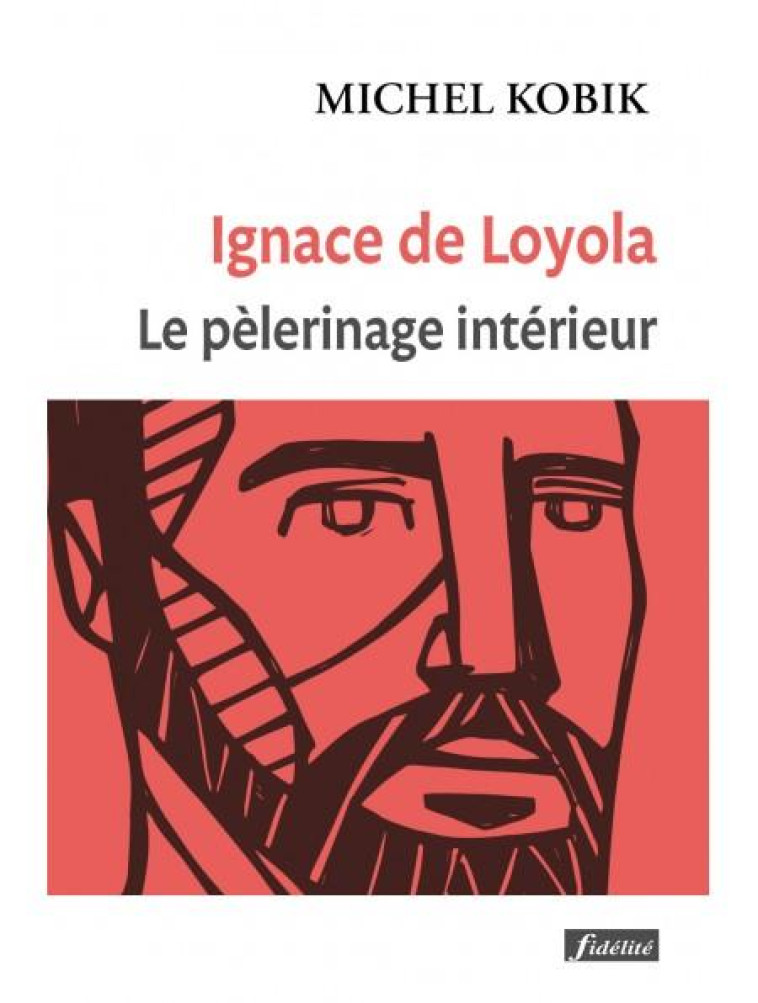 IGNACE DE LOYOLA, LE PELERINAGE INTERIEUR - KOBIK S.J. MICHEL - FIDELITE