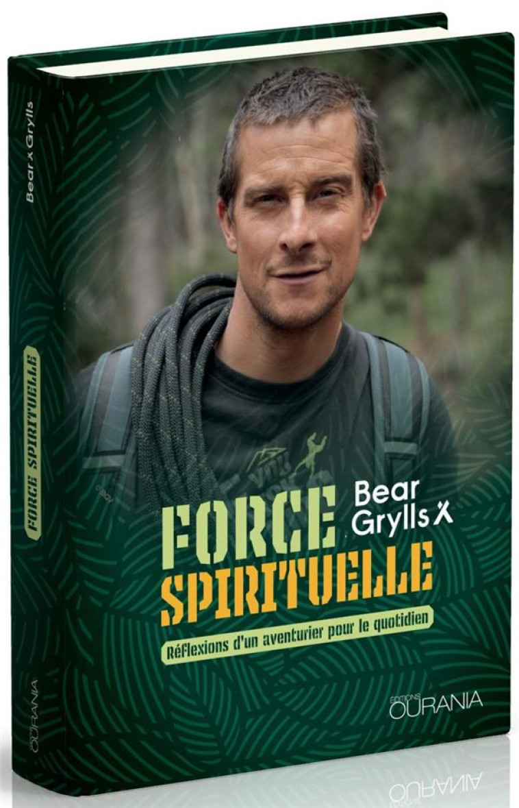 FORCE SPIRITUELLE - REFLEXIONS D'UN AVENTURIER POUR LE QUOTIDIEN - GRYLLS BEAR - OURANIA