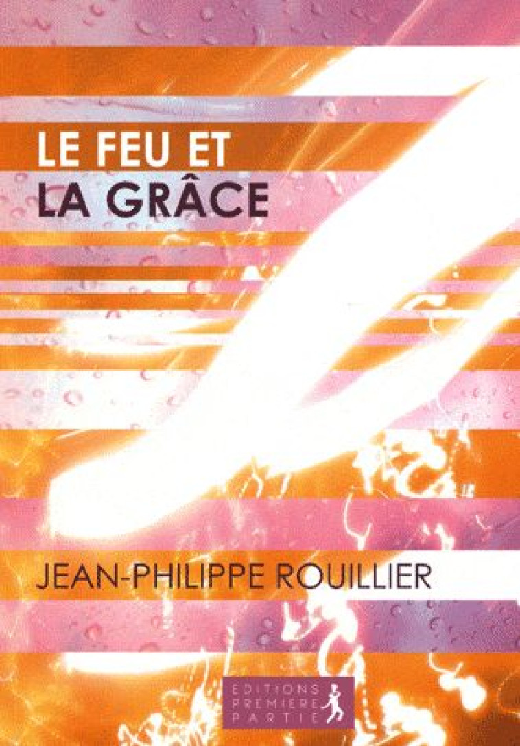 LE FEU ET LA GRACE - JEAN -PHILIPPE ROUILLIER - PREMIERE PARTIE