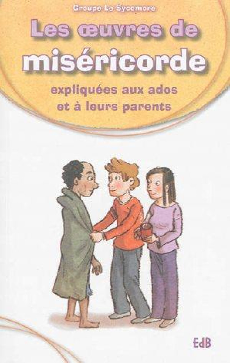 LES OEUVRES DE MIS?RICORDE EXPLIQU?ES AUX ADOS ET ? LEURS PARENTS - GROUPE LE SYCOMORE - Ed. des Béatitudes