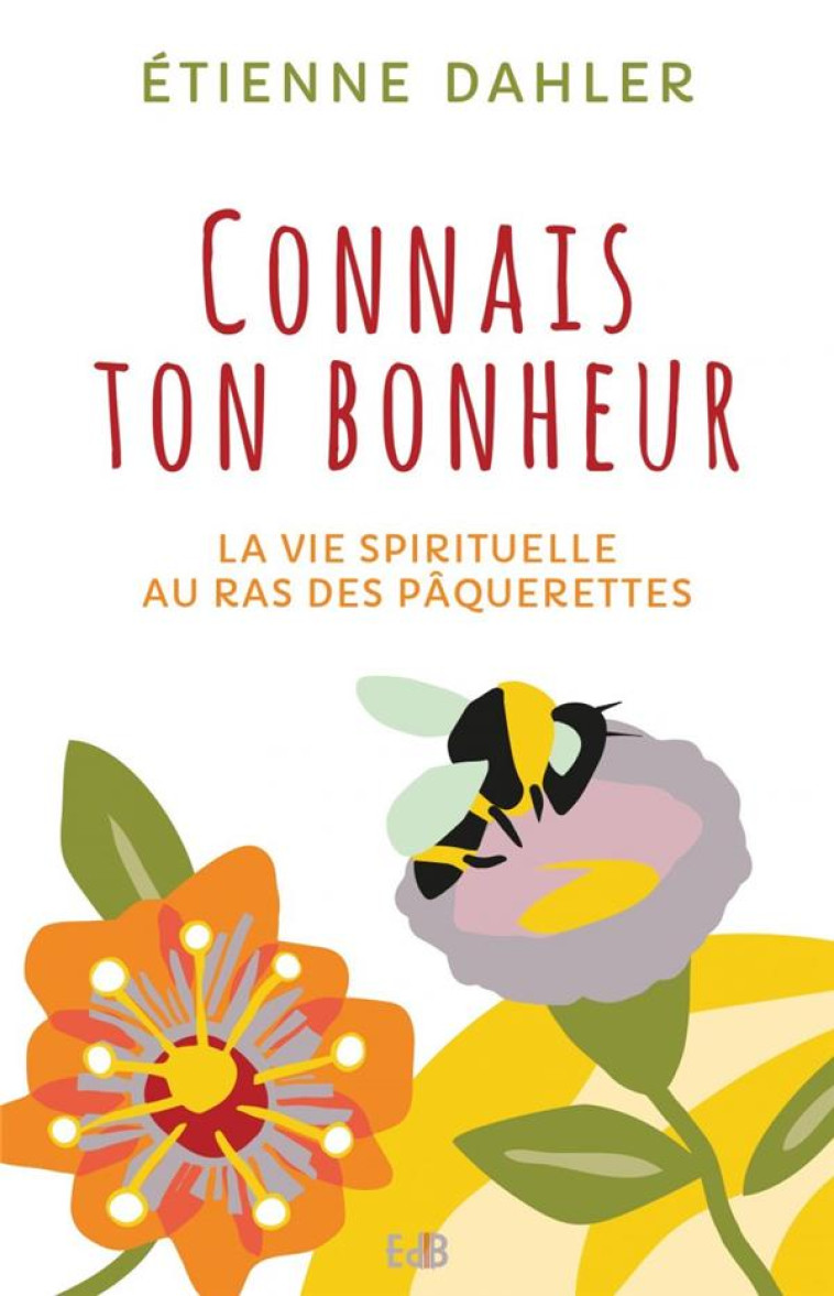 CONNAIS TON BONHEUR. LA VIE SPIRITUELLE AU RAS DES PAQUERETTES - ETIENNE DAHLER - BEATITUDES