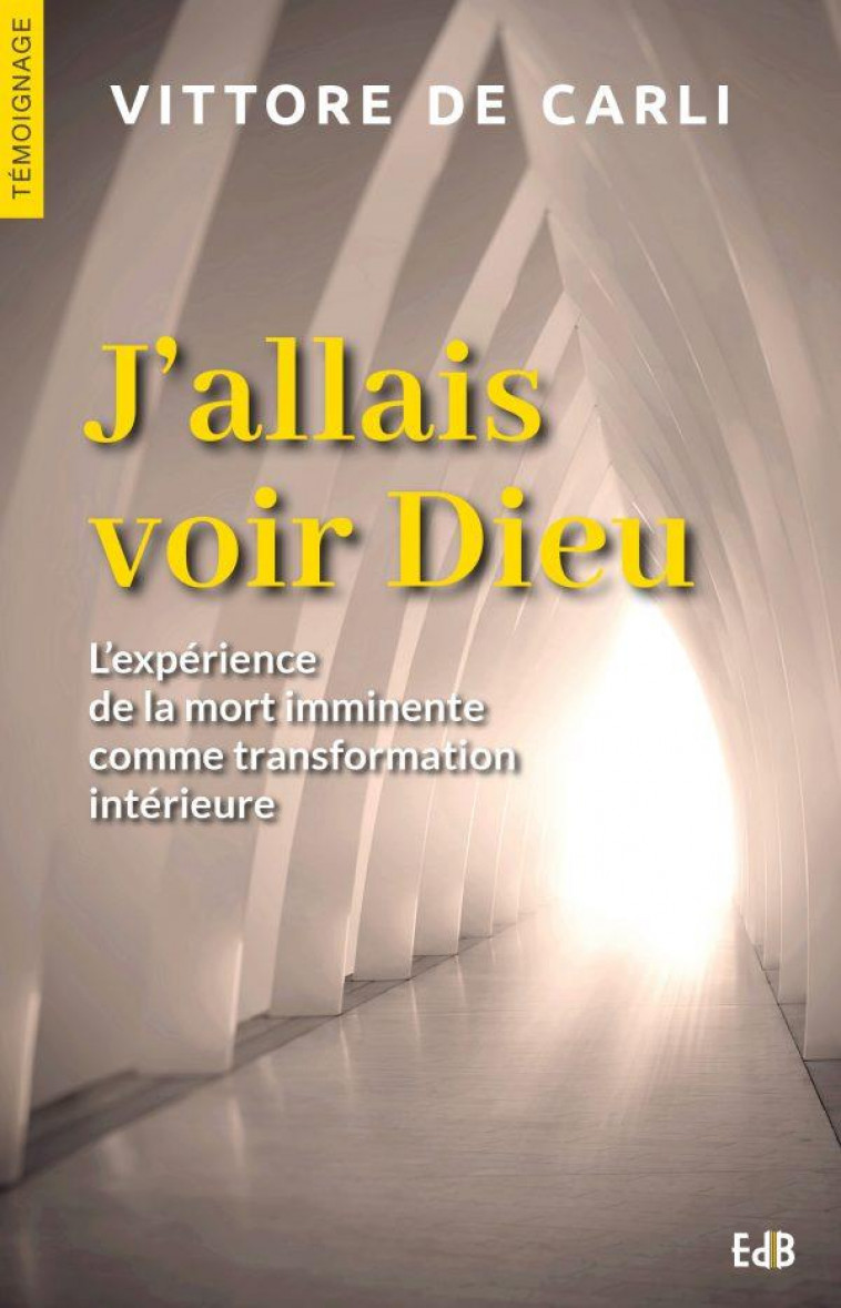 J'ALLAIS VOIR DIEU. L'EXPERIENCE DE LA MORT IMMINENTE COMME TRANSFORMATION INTERIEURE - VITTORE DE CARLI - BEATITUDES