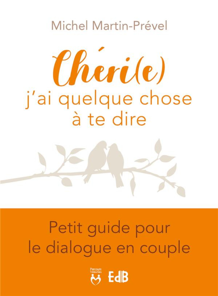 CHERI(E), J'AI QUELQUE CHOSE A TE DIRE - PETIT GUIDE POUR LE DIALOGUE EN COUPLE - MICHEL MARTIN-PREVEL - BEATITUDES