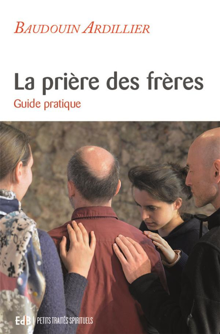 LA PRIERE DES FRERES - GUIDE PRATIQUE - BAUDOIN ARDILLIER - BEATITUDES