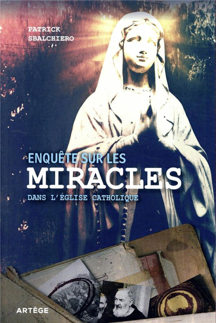 ENQUETE SUR LES MIRACLES DANS L'EGLISE CATHOLIQUE - PATRICK SBALCHIERO - ARTEGE