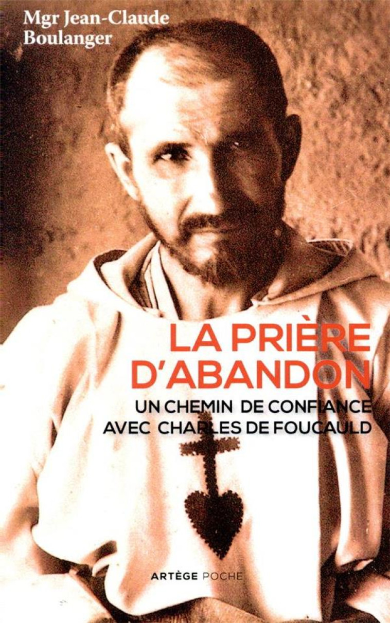 LA PRIERE D'ABANDON - UN CHEMIN DE CONFIANCE AVEC CHARLES DE FOUCAULD - BOULANGER J-C. - ARTEGE