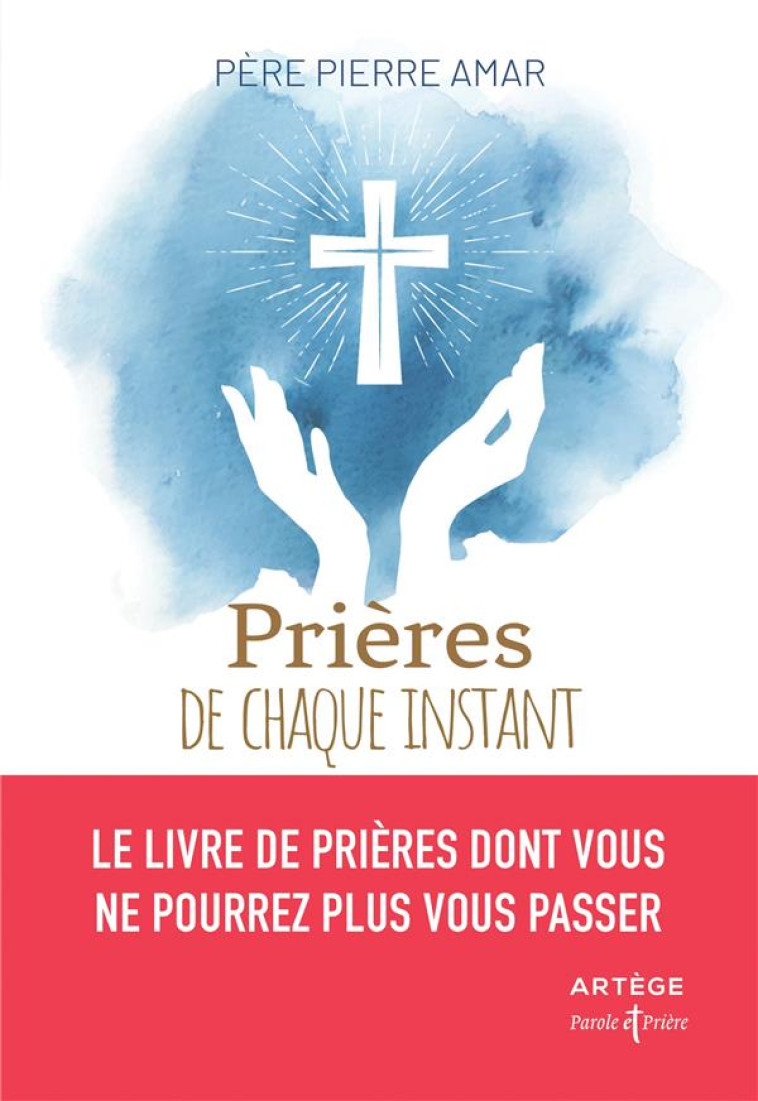 PRIERES DE CHAQUE INSTANT - LE LIVRE DE PRIERES DONT VOUS NE POURREZ PLUS VOUS PASSER - PIERRE AMAR - ARTEGE