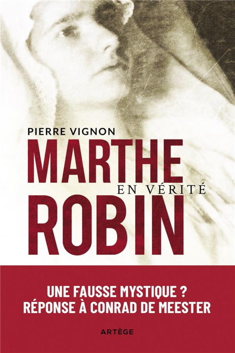 MARTHE ROBIN EN VERITE - AUTHENTIQUE OU FAUSSE MYSTIQUE ? REPONSE AUX POLEMIQUES. - PIERRE VIGNON - ARTEGE