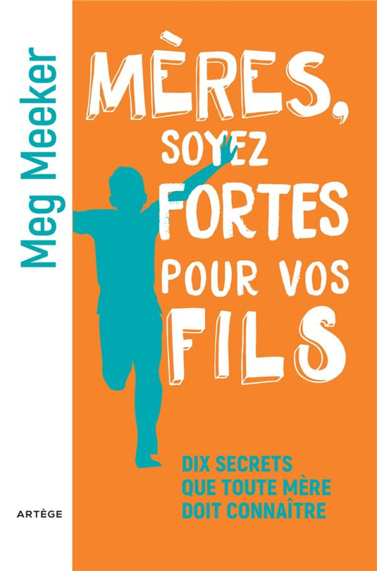 MERES, SOYEZ FORTES POUR VOS FILS - DIX SECRETS QUE TOUTE MERE DOIT CONNAITRE - MEG MEEKER - ARTEGE