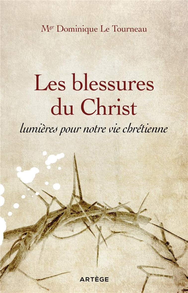 LES BLESSURES DU CHRIST, LUMIERES POUR NOTRE VIE CHRETIENNE - LE TOURNEAU D. - ARTEGE