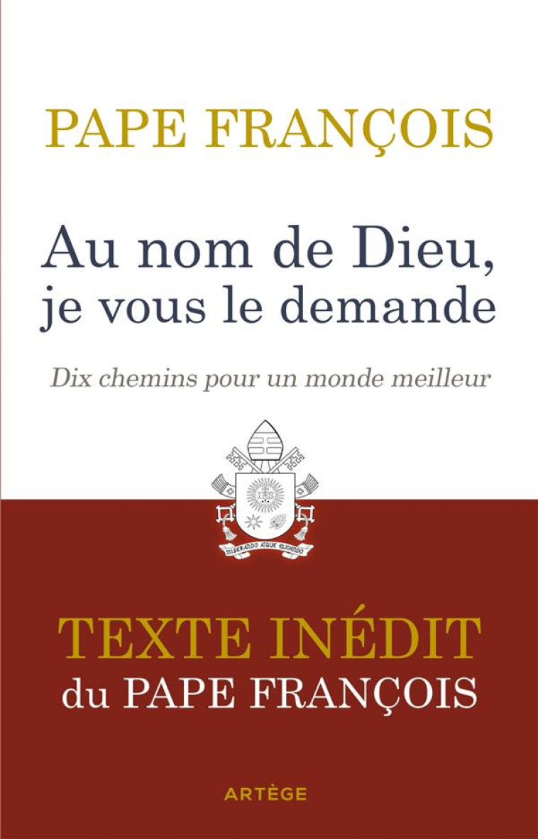 AU NOM DE DIEU, JE VOUS LE DEMANDE - DIX CHEMINS POUR UN MONDE MEILLEUR. TEXTE INEDIT. - FRANCOIS - ARTEGE