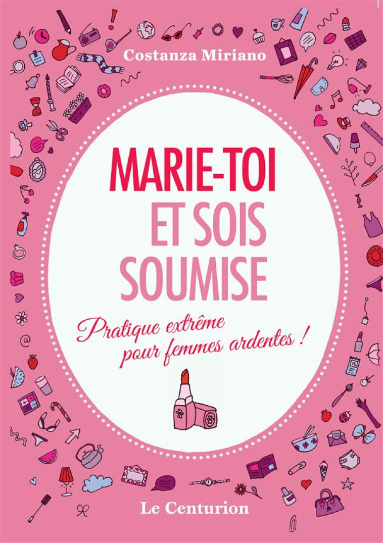 MARIE-TOI ET SOIS SOUMISE. PRATIQUE EXTREME POUR FEMMES ARDENTES ! - COSTANZA MIRIANO - Le Centurion