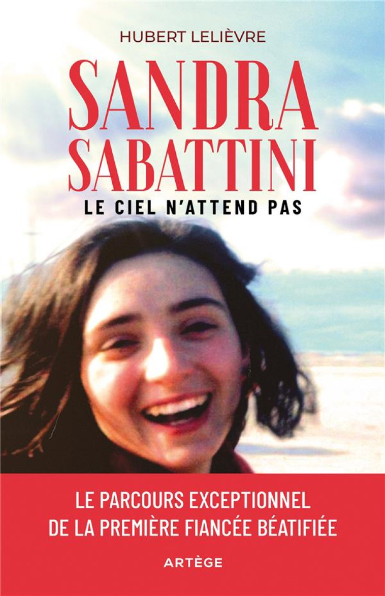 SANDRA SABBATTINI, LE CIEL N'ATTEND PAS - LE PARCOURS EXCEPTIONNEL DE LA PREMIERE FIANCEE BEATIFIEE - LELIEVRE HUBERT - ARTEGE