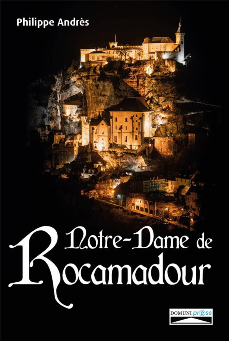 NOTRE-DAME DE ROCAMADOUR - DU MOYEN AGE A NOS JOURS - PHILIPPE ANDRES - DOMUNI