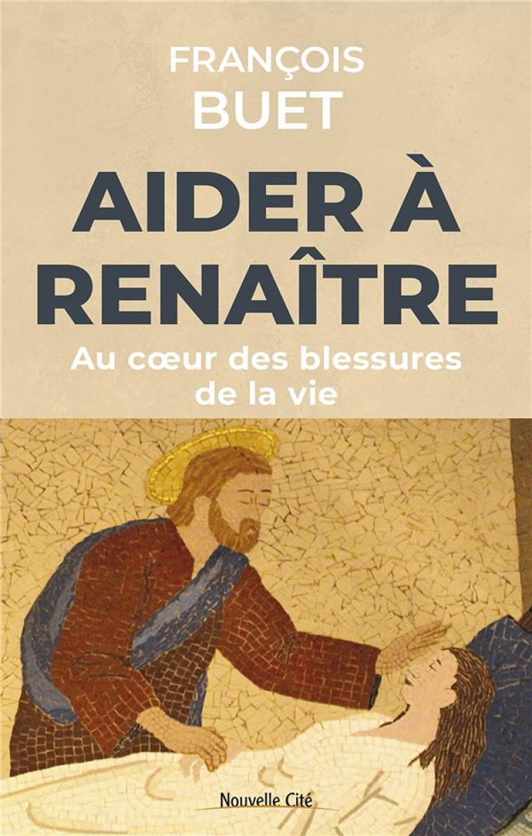 AIDER A RENAITRE - AU COEUR DES BLESSURES DE LA VIE - BUET FRANCOIS - NOUVELLE CITE